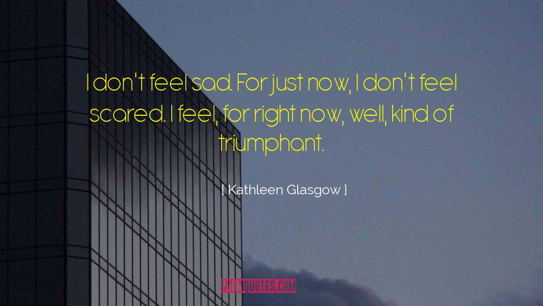 Kathleen Glasgow Quotes: I don't feel sad. For