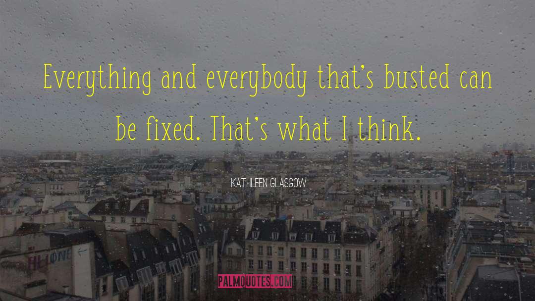 Kathleen Glasgow Quotes: Everything and everybody that's busted