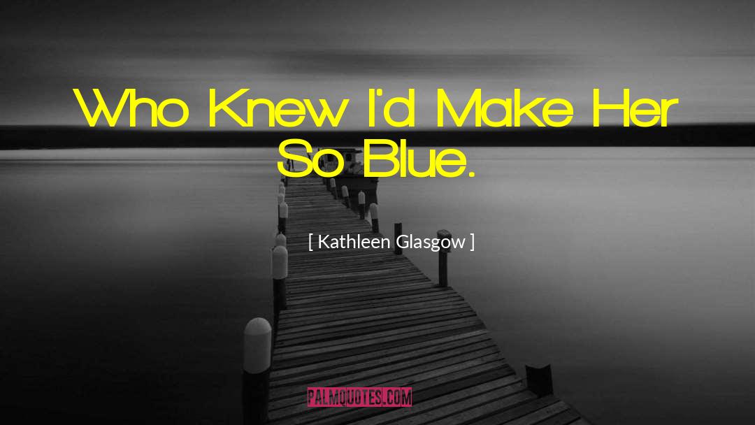 Kathleen Glasgow Quotes: Who Knew I'd Make Her