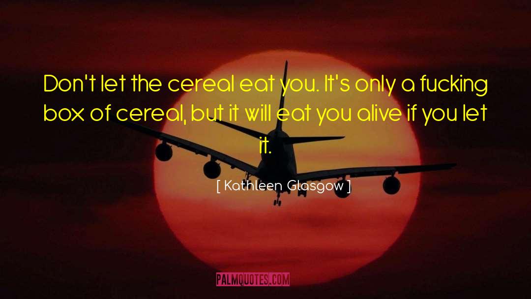 Kathleen Glasgow Quotes: Don't let the cereal eat