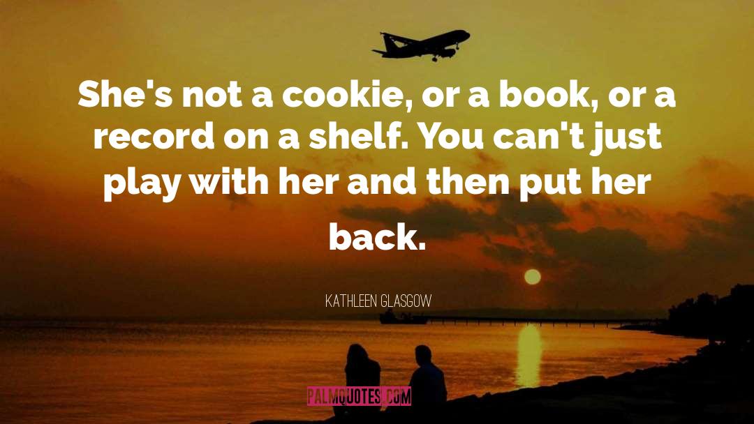 Kathleen Glasgow Quotes: She's not a cookie, or