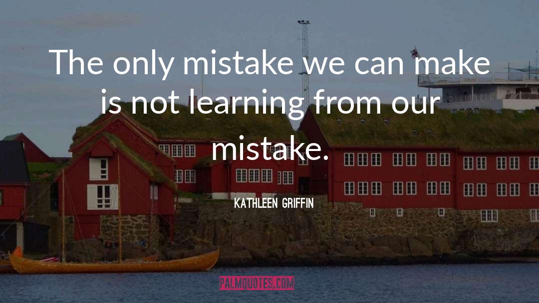 Kathleen Griffin Quotes: The only mistake we can