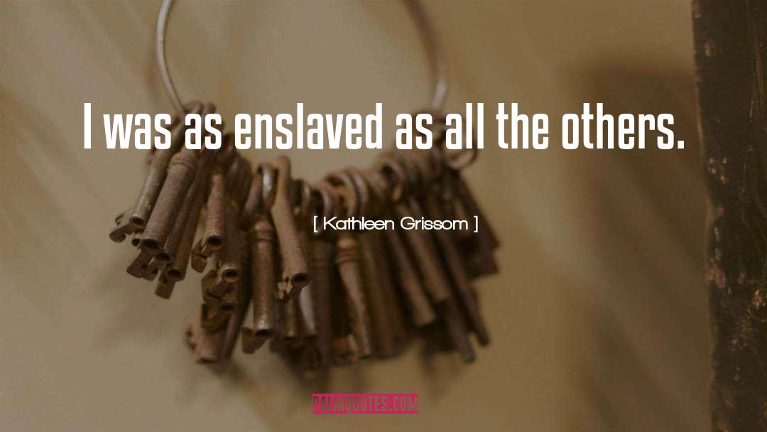 Kathleen Grissom Quotes: I was as enslaved as