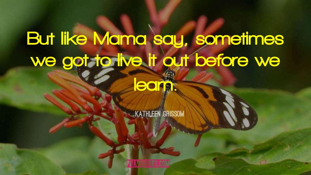 Kathleen Grissom Quotes: But like Mama say, sometimes