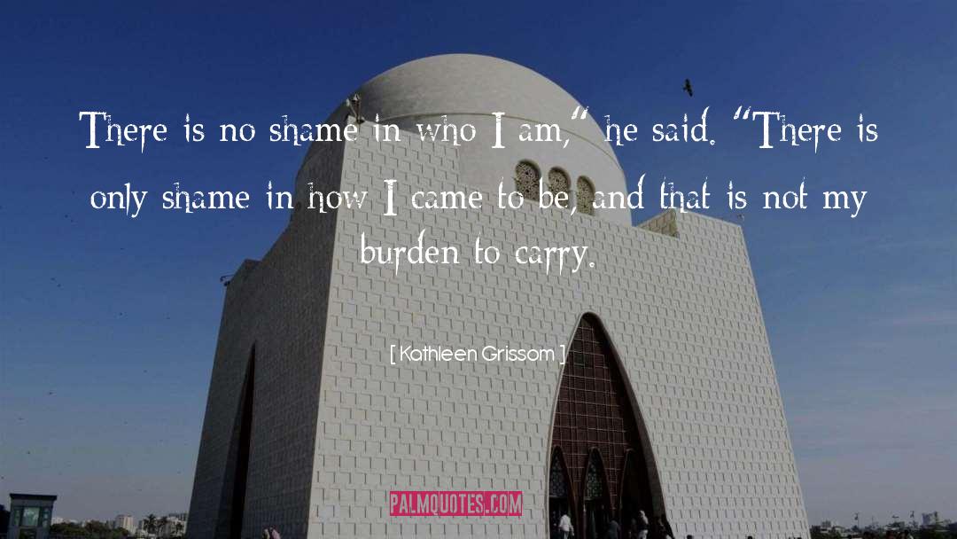 Kathleen Grissom Quotes: There is no shame in