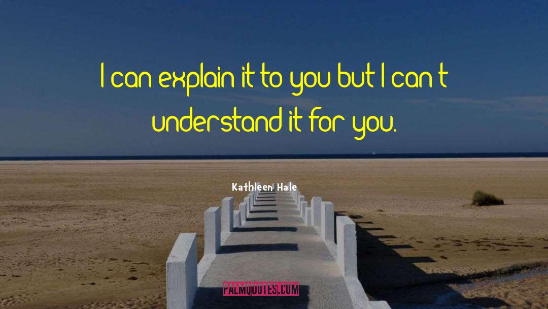 Kathleen Hale Quotes: I can explain it to