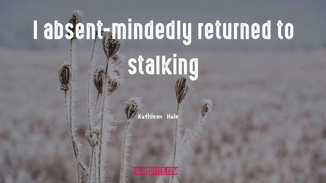 Kathleen Hale Quotes: I absent-mindedly returned to stalking