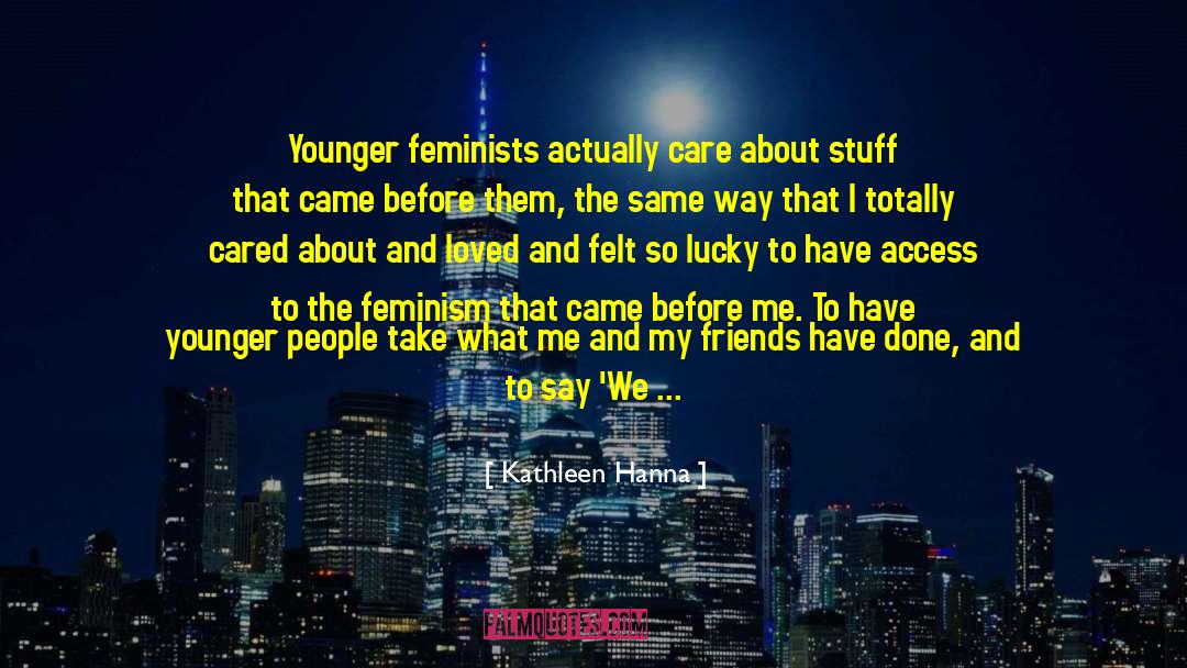 Kathleen Hanna Quotes: Younger feminists actually care about