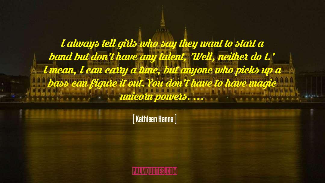 Kathleen Hanna Quotes: I always tell girls who