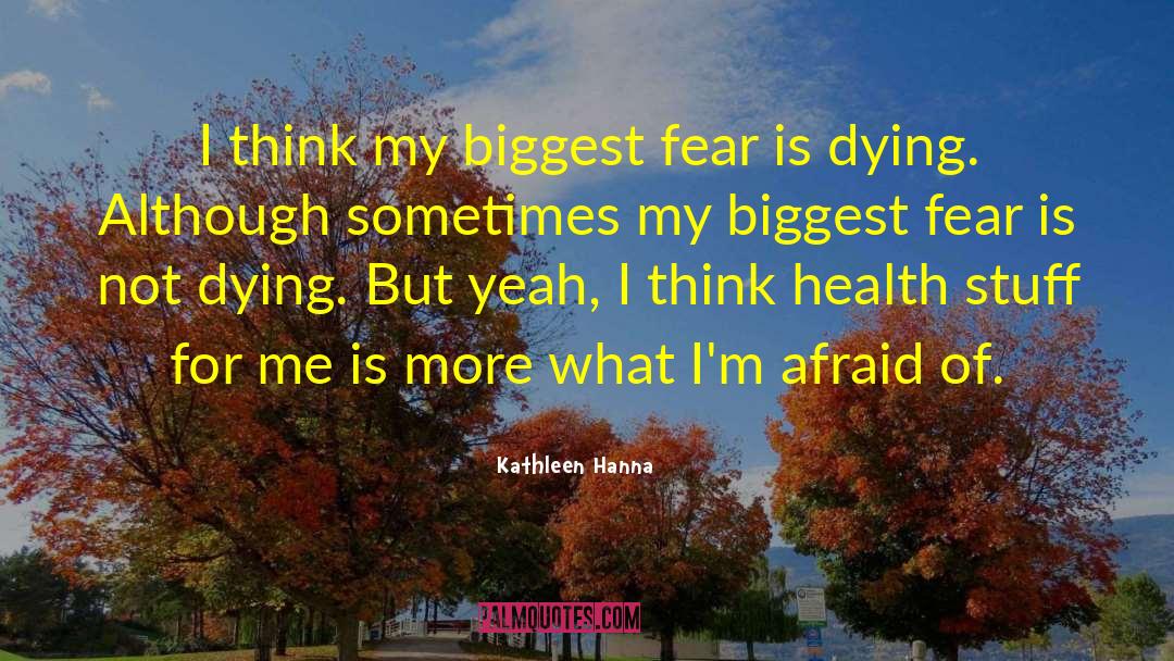 Kathleen Hanna Quotes: I think my biggest fear