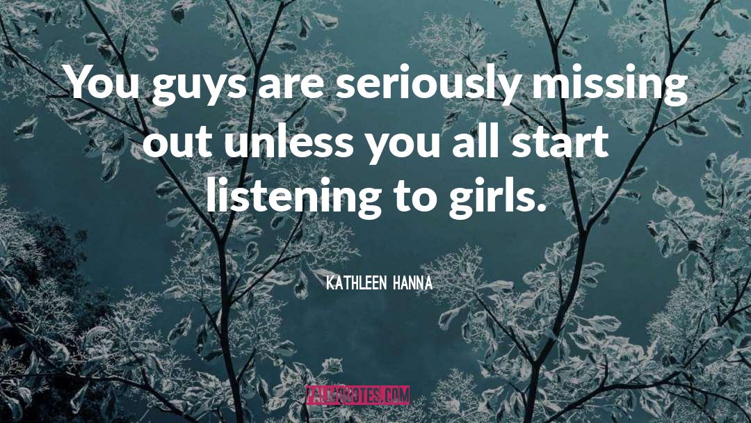 Kathleen Hanna Quotes: You guys are seriously missing