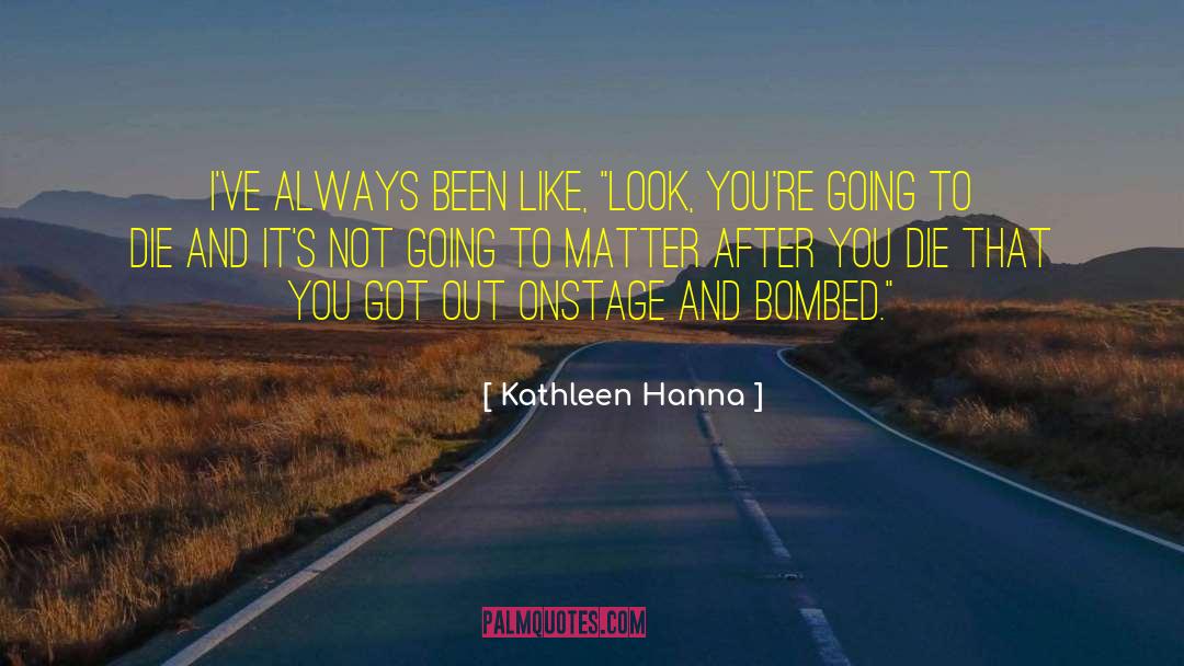 Kathleen Hanna Quotes: I've always been like, 
