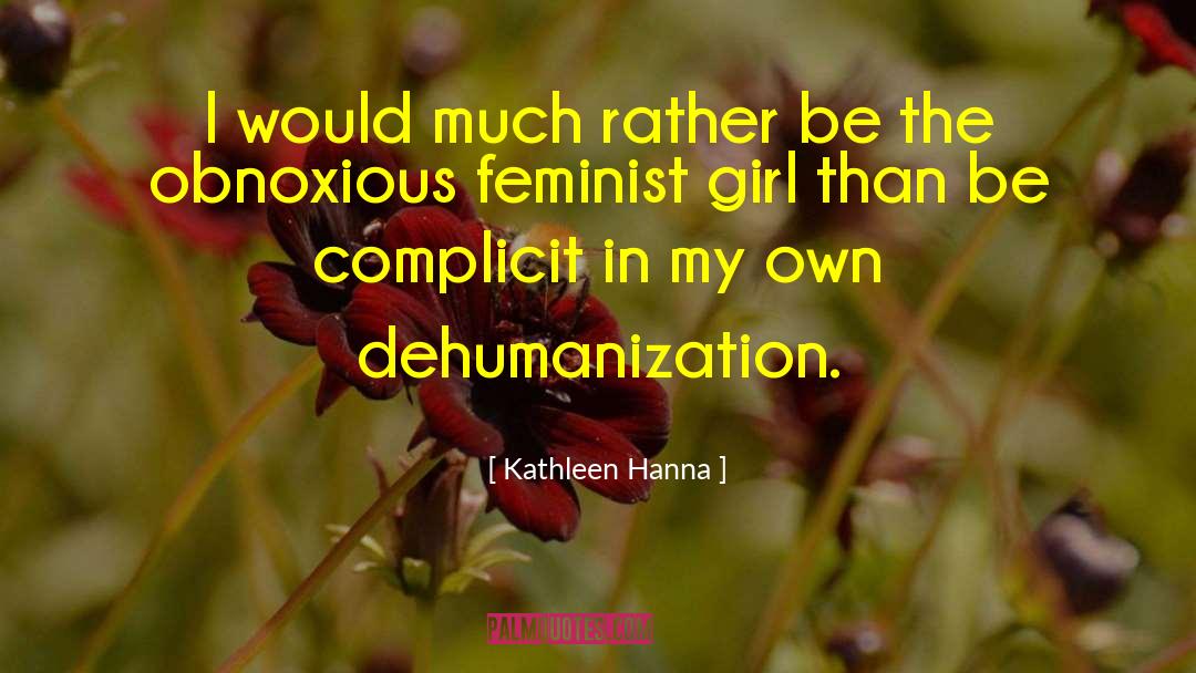 Kathleen Hanna Quotes: I would much rather be