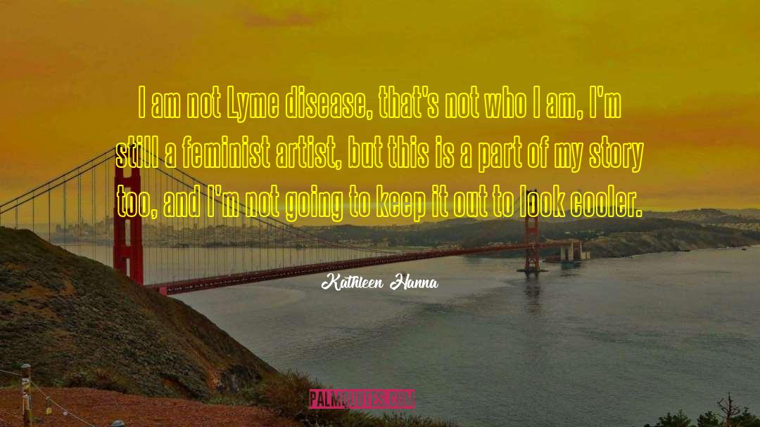 Kathleen Hanna Quotes: I am not Lyme disease,