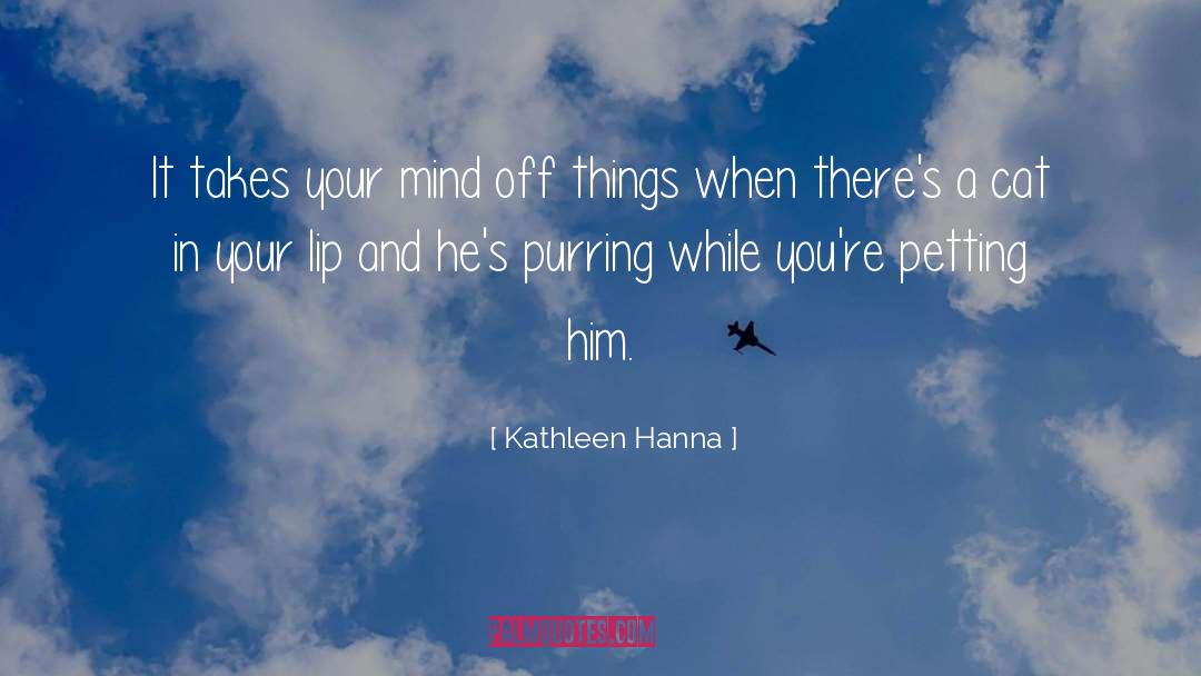 Kathleen Hanna Quotes: It takes your mind off