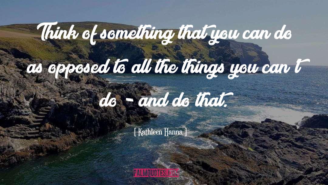 Kathleen Hanna Quotes: Think of something that you