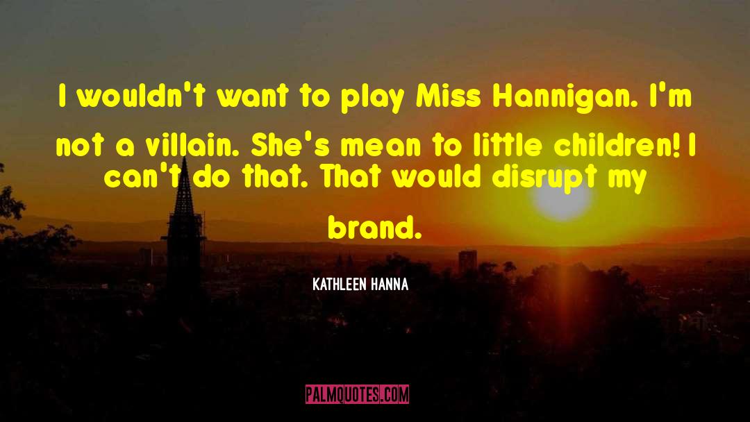 Kathleen Hanna Quotes: I wouldn't want to play