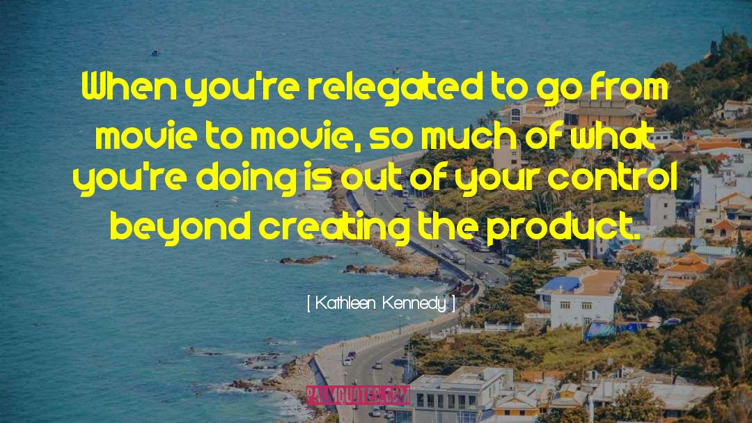 Kathleen Kennedy Quotes: When you're relegated to go