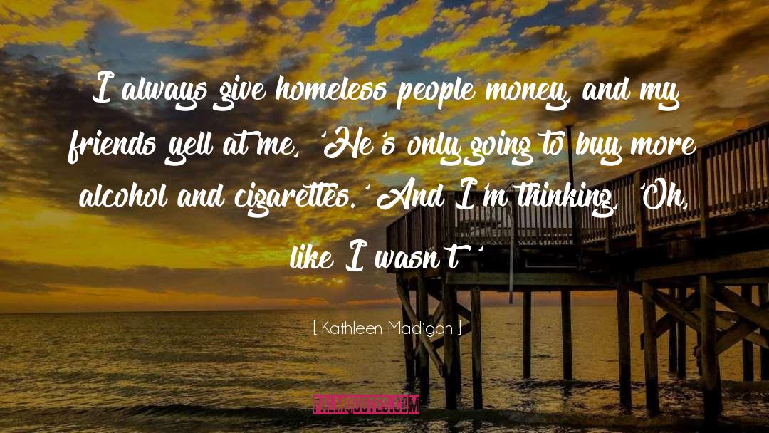 Kathleen Madigan Quotes: I always give homeless people