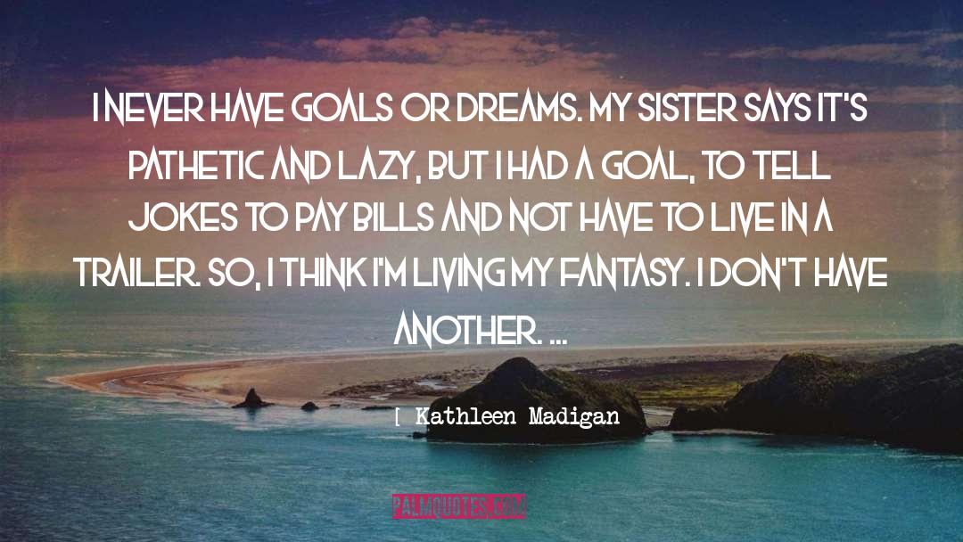 Kathleen Madigan Quotes: I never have goals or