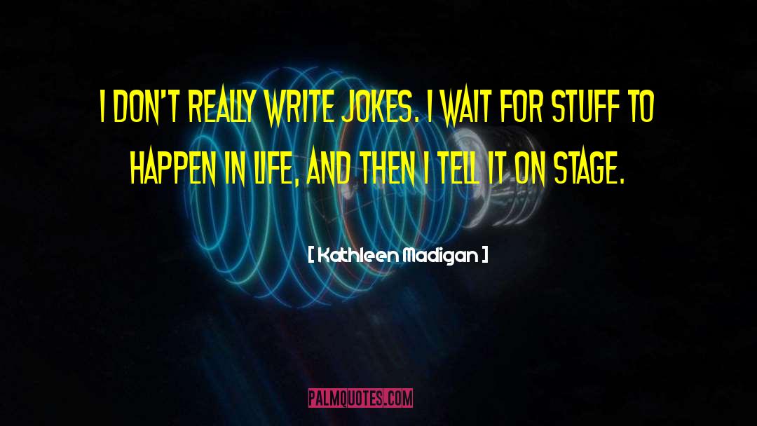Kathleen Madigan Quotes: I don't really write jokes.