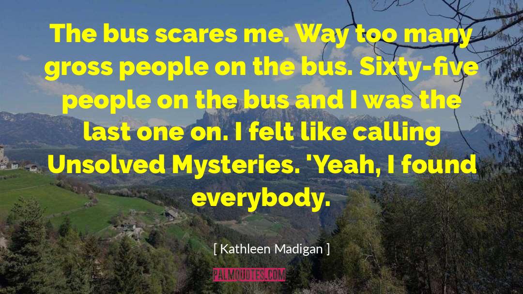 Kathleen Madigan Quotes: The bus scares me. Way