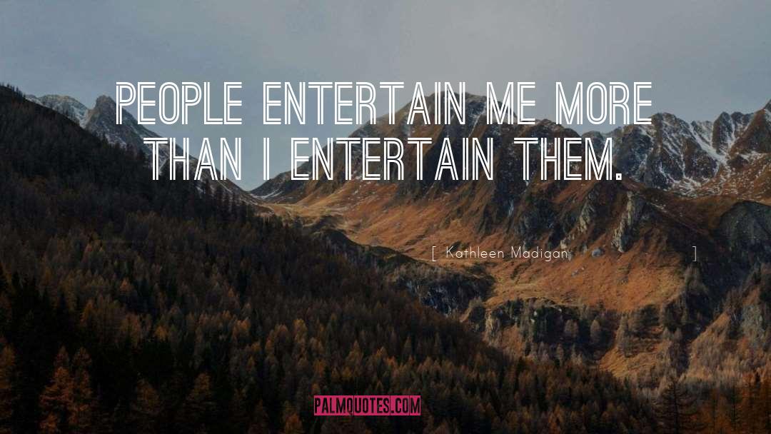 Kathleen Madigan Quotes: People entertain me more than