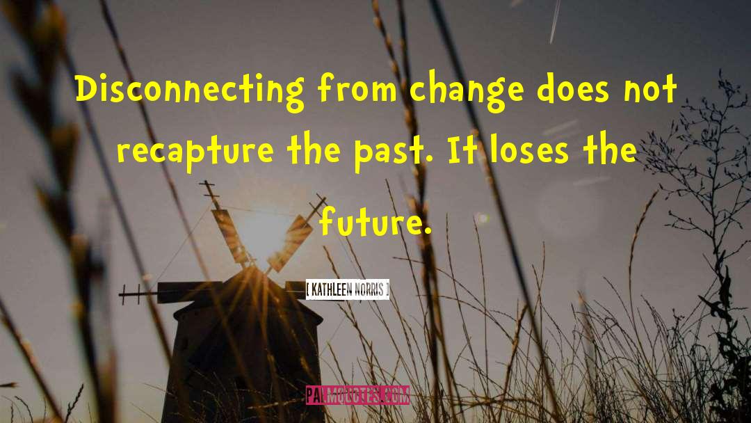 Kathleen Norris Quotes: Disconnecting from change does not