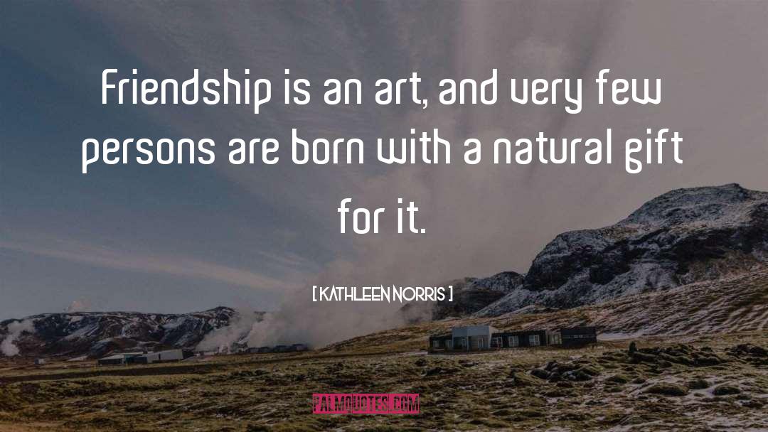 Kathleen Norris Quotes: Friendship is an art, and
