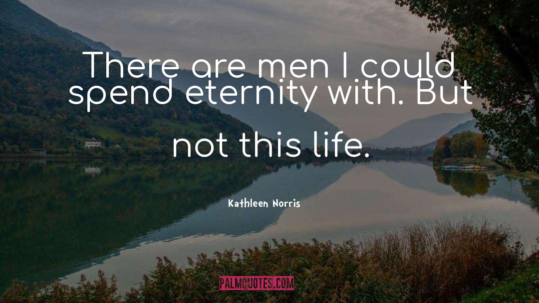 Kathleen Norris Quotes: There are men I could