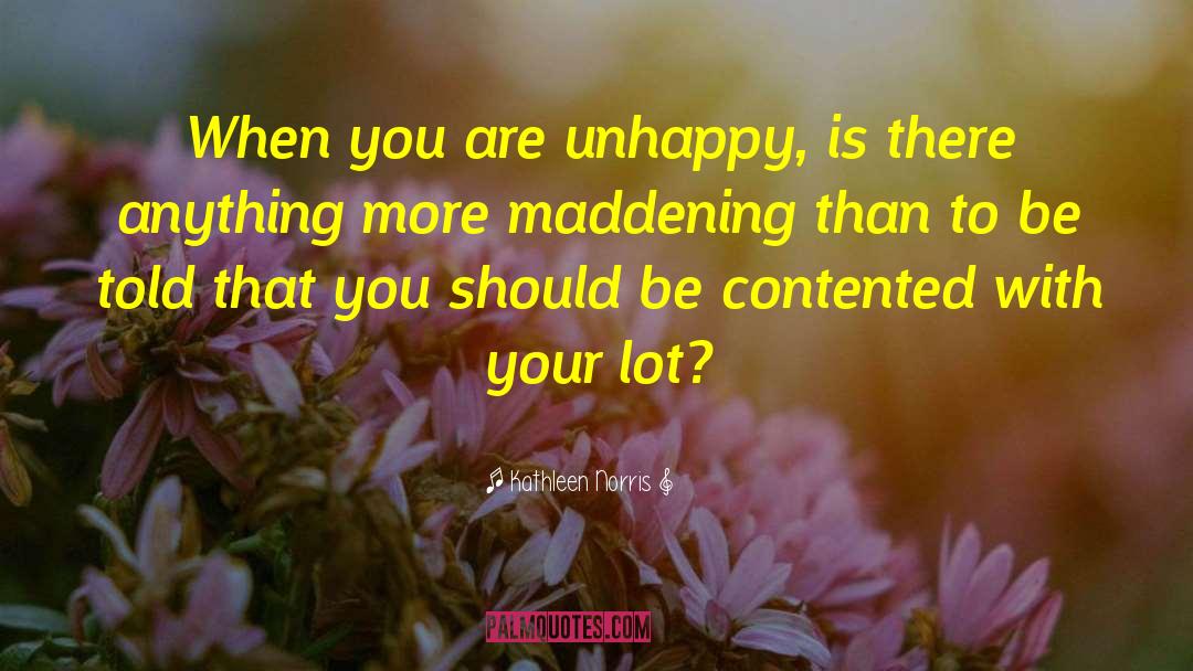 Kathleen Norris Quotes: When you are unhappy, is