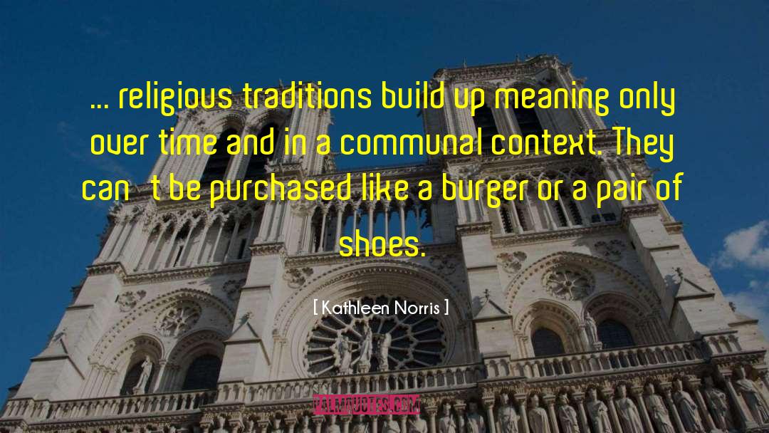 Kathleen Norris Quotes: ... religious traditions build up