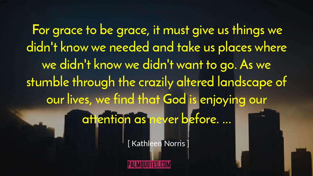 Kathleen Norris Quotes: For grace to be grace,