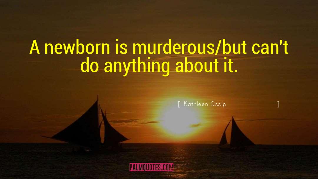 Kathleen Ossip Quotes: A newborn is murderous/but can't