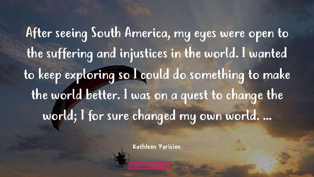 Kathleen Parisien Quotes: After seeing South America, my
