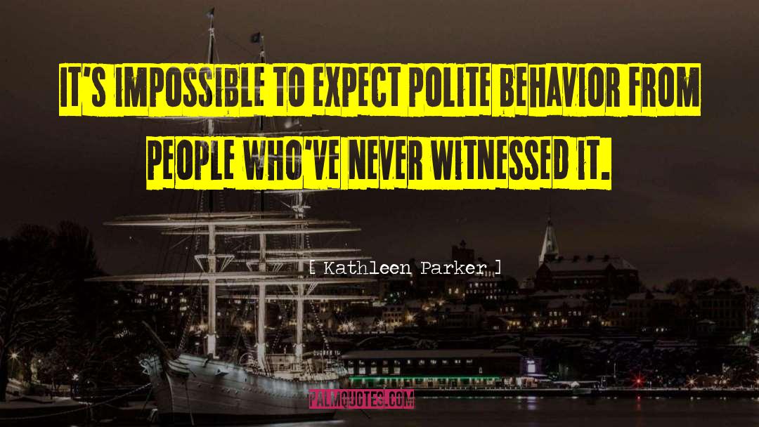 Kathleen Parker Quotes: It's impossible to expect polite