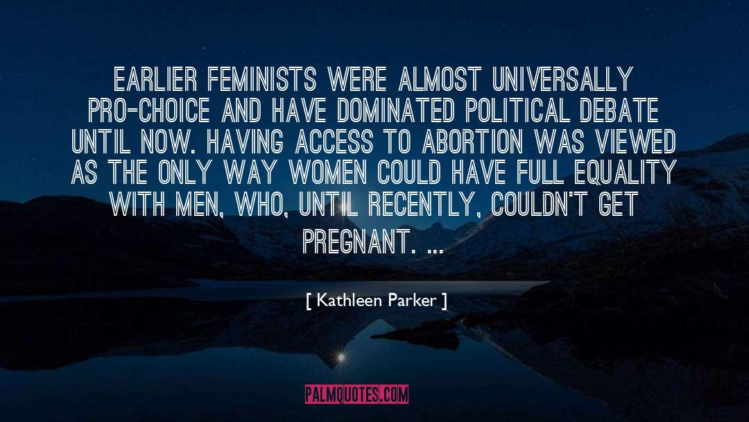 Kathleen Parker Quotes: Earlier feminists were almost universally