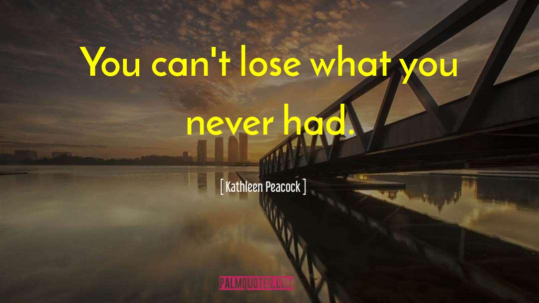 Kathleen Peacock Quotes: You can't lose what you