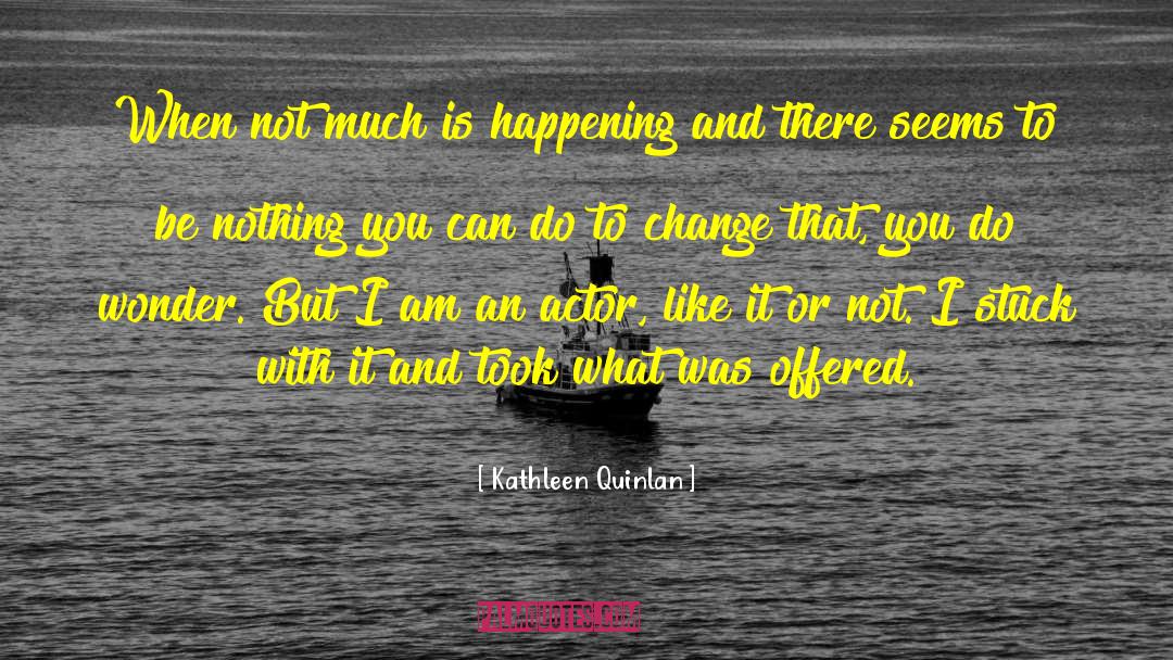 Kathleen Quinlan Quotes: When not much is happening