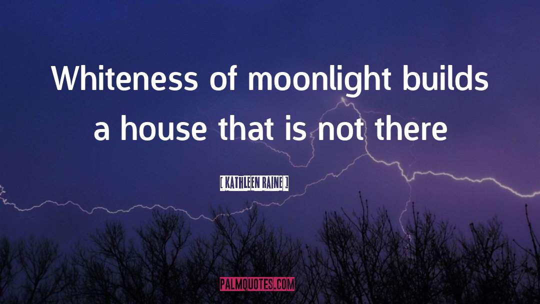 Kathleen Raine Quotes: Whiteness of moonlight builds a