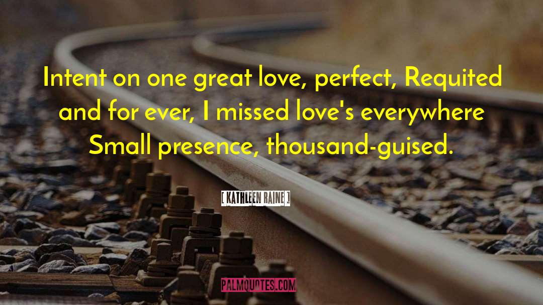 Kathleen Raine Quotes: Intent on one great love,