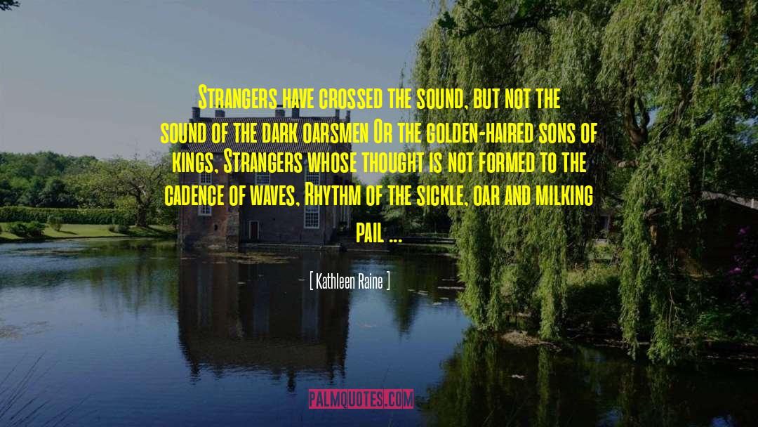 Kathleen Raine Quotes: Strangers have crossed the sound,