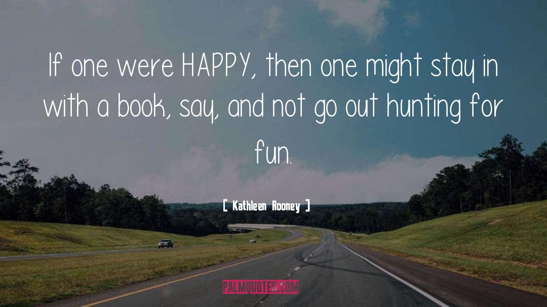 Kathleen Rooney Quotes: If one were HAPPY, then