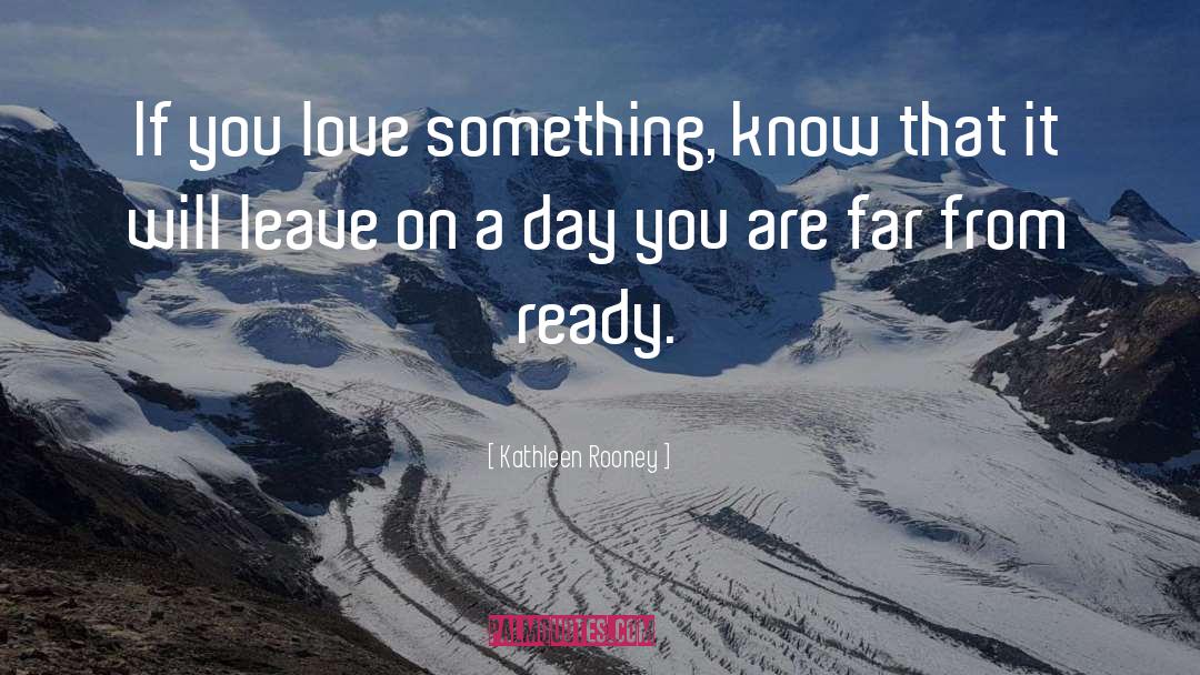 Kathleen Rooney Quotes: If you love something, know