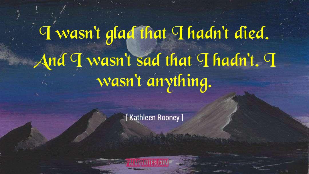 Kathleen Rooney Quotes: I wasn't glad that I