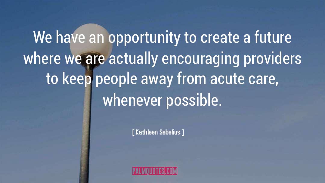 Kathleen Sebelius Quotes: We have an opportunity to