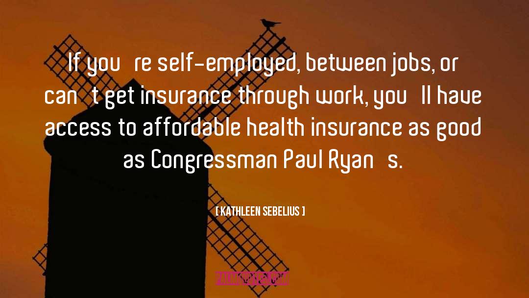 Kathleen Sebelius Quotes: If you're self-employed, between jobs,