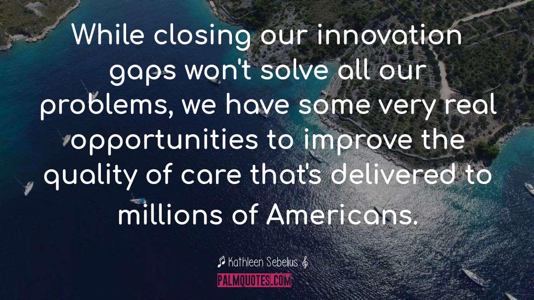 Kathleen Sebelius Quotes: While closing our innovation gaps