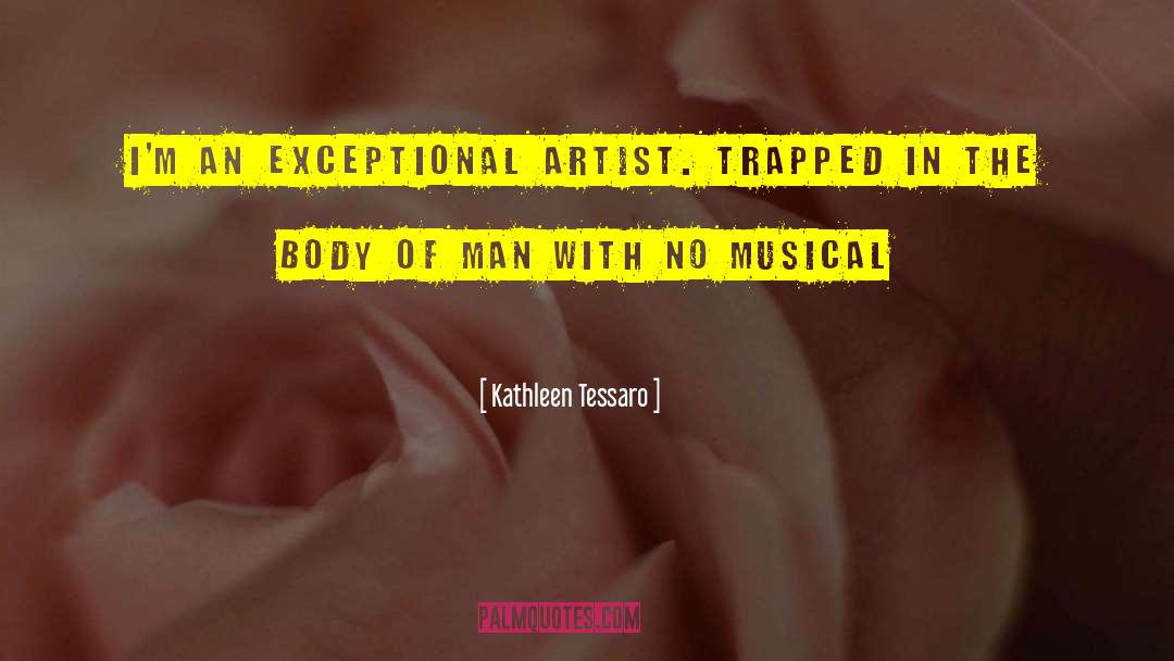 Kathleen Tessaro Quotes: I'm an exceptional artist. Trapped