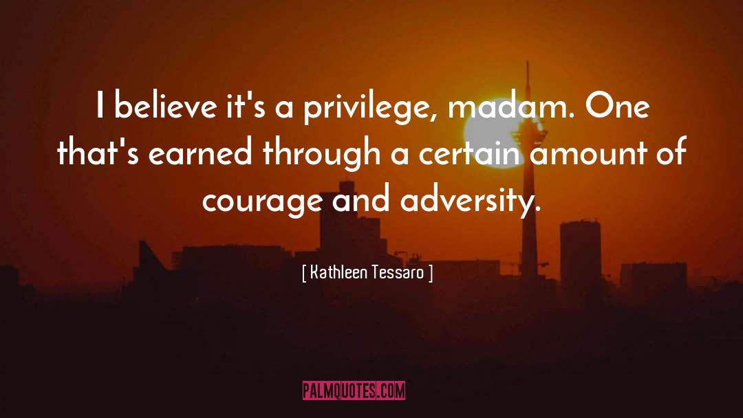 Kathleen Tessaro Quotes: I believe it's a privilege,
